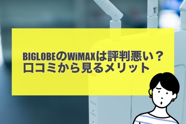 BIGLOBEのWiMAXは評判悪い？口コミから見るメリット