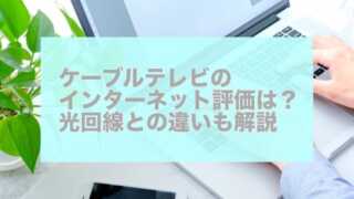 ケーブルテレビのインターネット評価は？光回線との違いも解説