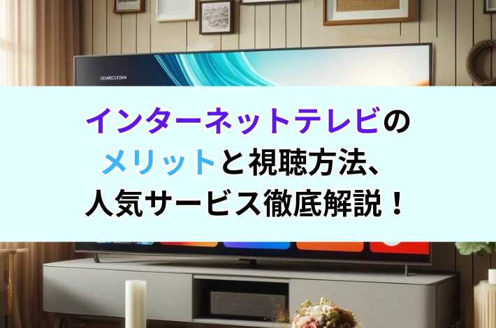 インターネットテレビのメリットと視聴方法、人気サービス徹底解説！