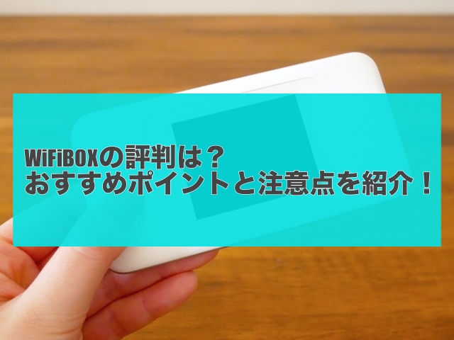 WiFiBOXの評判は？おすすめポイントと注意点を紹介！