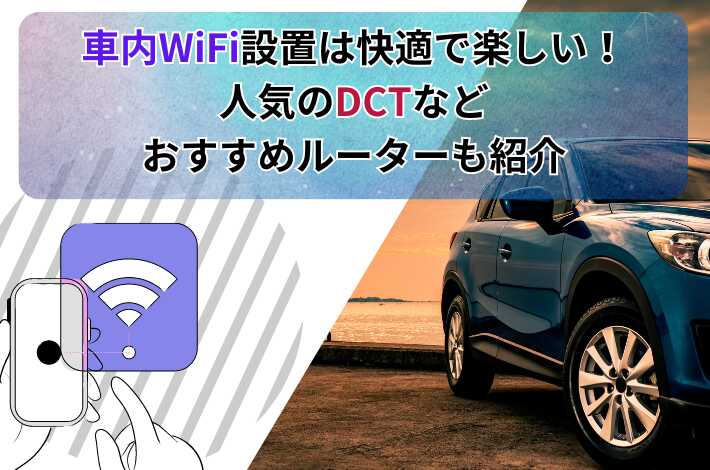 車内WiFi設置は快適で楽しい！ 人気のDCTなど おすすめルーターも紹介