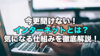 今さら聞けないインターネットとは？専門用語も合わせて解説！