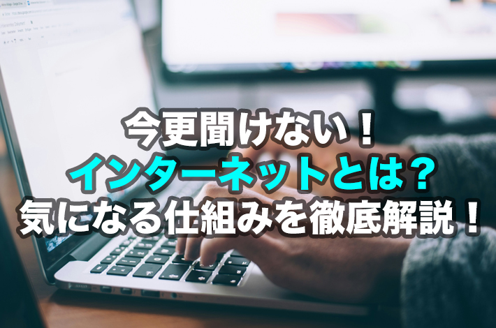 今さら聞けないインターネットとは？専門用語も合わせて解説！