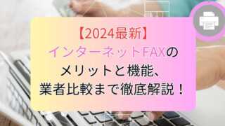 【2024最新】インターネットFAXのメリットと機能、業者比較まで徹底解説！