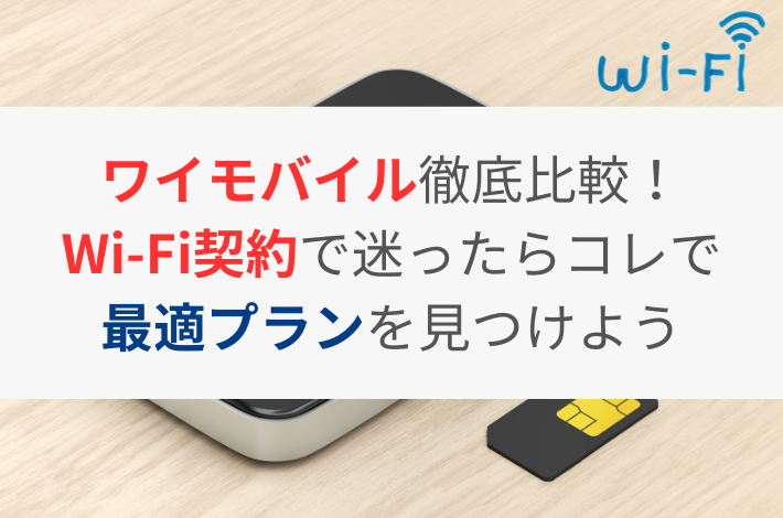 ワイモバイル徹底比較！Wi-Fi契約で迷ったらコレで最適プランを見つけよ