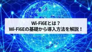 Wi-Fi6Eとは？Wi-Fi6Eの基礎から導入方法を徹底解説！