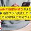 WiMAX解約手続きおよび通信プラン見直しとよくある質問まで完全ガイド！