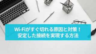 Wi-Fiがすぐ切れる原因と対策！安定した接続を実現する方法