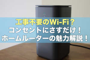 コンセントにさすだけのWi-Fi？ホームルーターの魅力を解説！