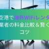 羽田空港で海外WiFiレンタル！人気業者の料金比較＆賢く選ぶコツ