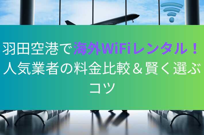 羽田空港で海外WiFiレンタル！人気業者の料金比較＆賢く選ぶコツ