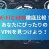 Wi-FiとVPN徹底比較！あなたにぴったりのVPNを見つけよう！